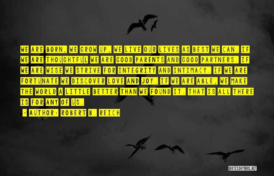 Robert B. Reich Quotes: We Are Born, We Grow Up, We Live Our Lives As Best We Can. If We Are Thoughtful We Are