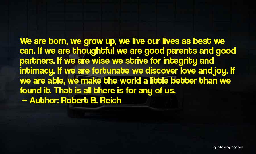 Robert B. Reich Quotes: We Are Born, We Grow Up, We Live Our Lives As Best We Can. If We Are Thoughtful We Are