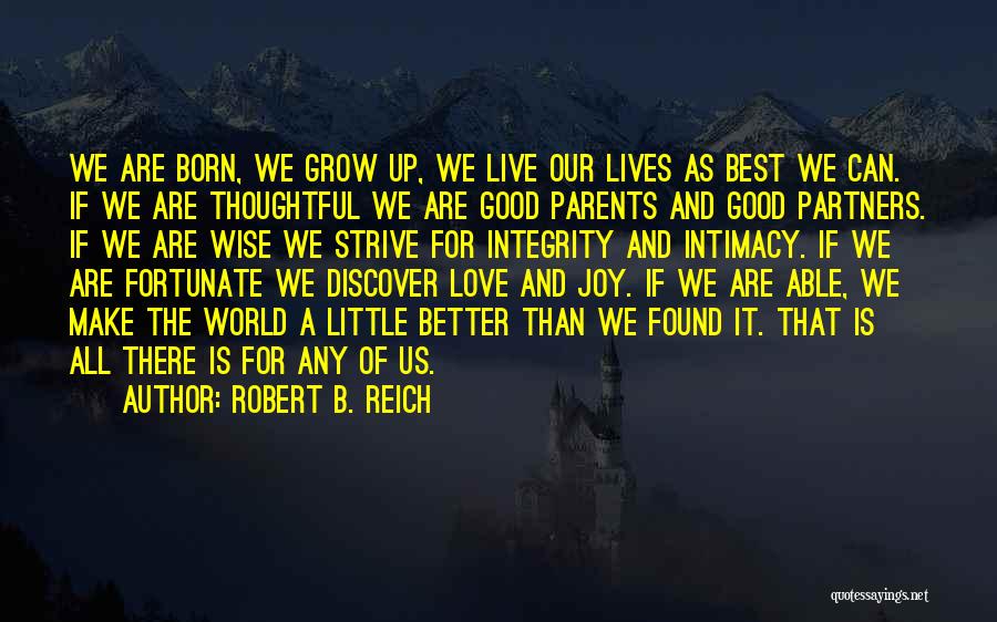 Robert B. Reich Quotes: We Are Born, We Grow Up, We Live Our Lives As Best We Can. If We Are Thoughtful We Are