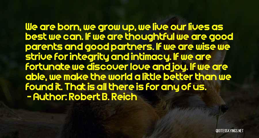 Robert B. Reich Quotes: We Are Born, We Grow Up, We Live Our Lives As Best We Can. If We Are Thoughtful We Are