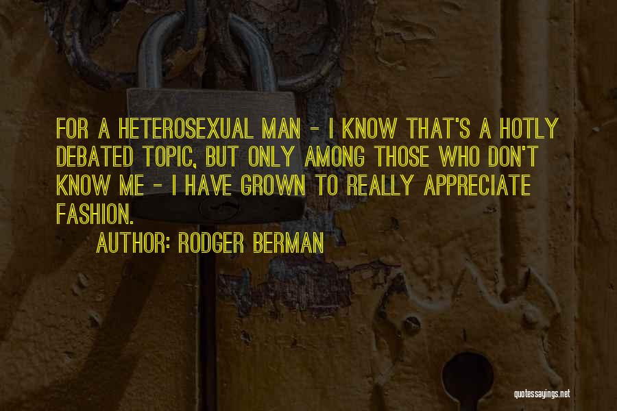Rodger Berman Quotes: For A Heterosexual Man - I Know That's A Hotly Debated Topic, But Only Among Those Who Don't Know Me