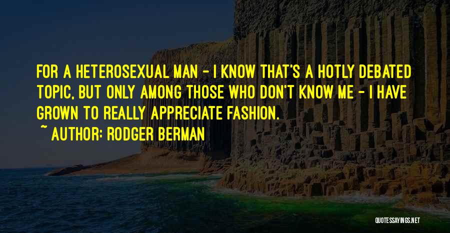 Rodger Berman Quotes: For A Heterosexual Man - I Know That's A Hotly Debated Topic, But Only Among Those Who Don't Know Me