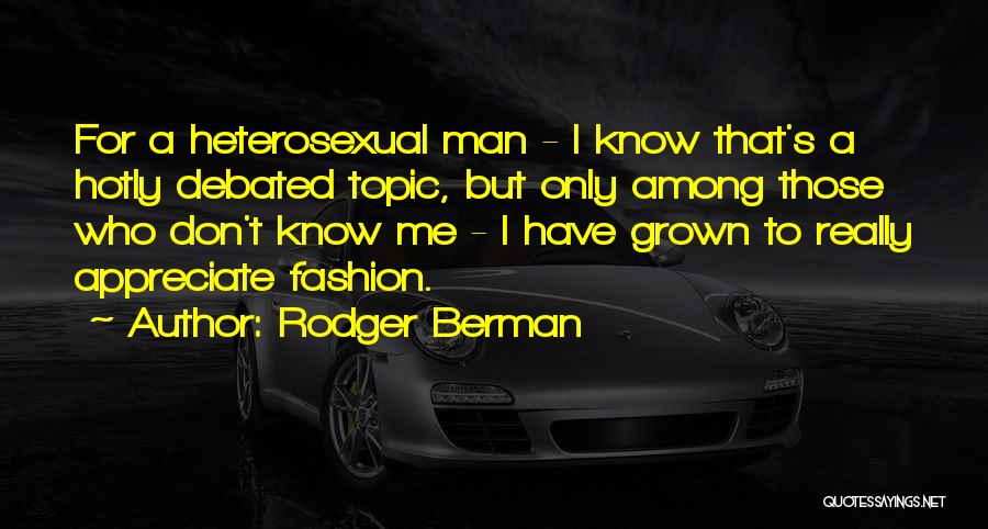 Rodger Berman Quotes: For A Heterosexual Man - I Know That's A Hotly Debated Topic, But Only Among Those Who Don't Know Me
