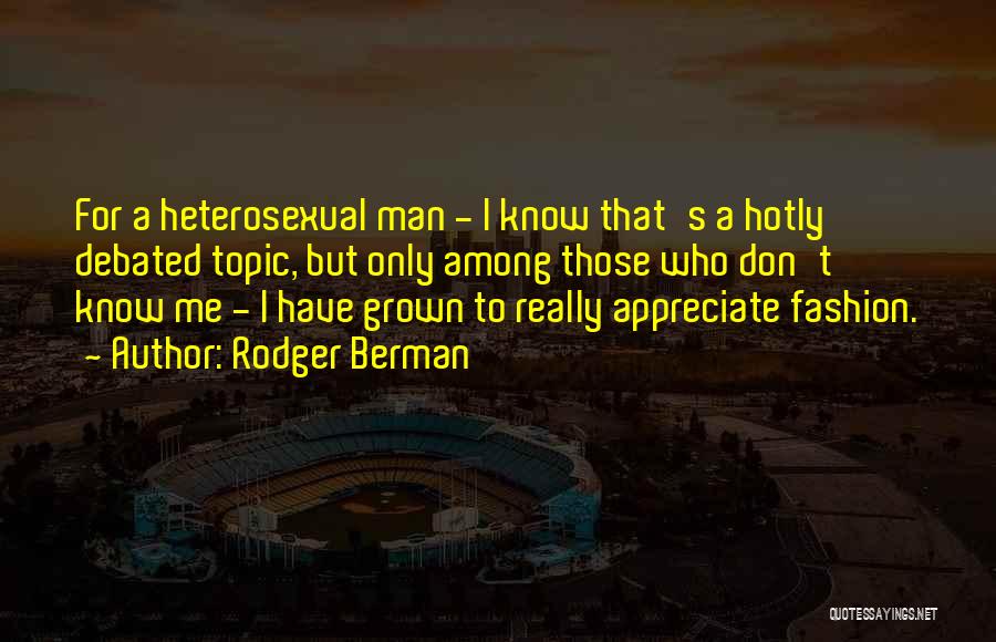 Rodger Berman Quotes: For A Heterosexual Man - I Know That's A Hotly Debated Topic, But Only Among Those Who Don't Know Me