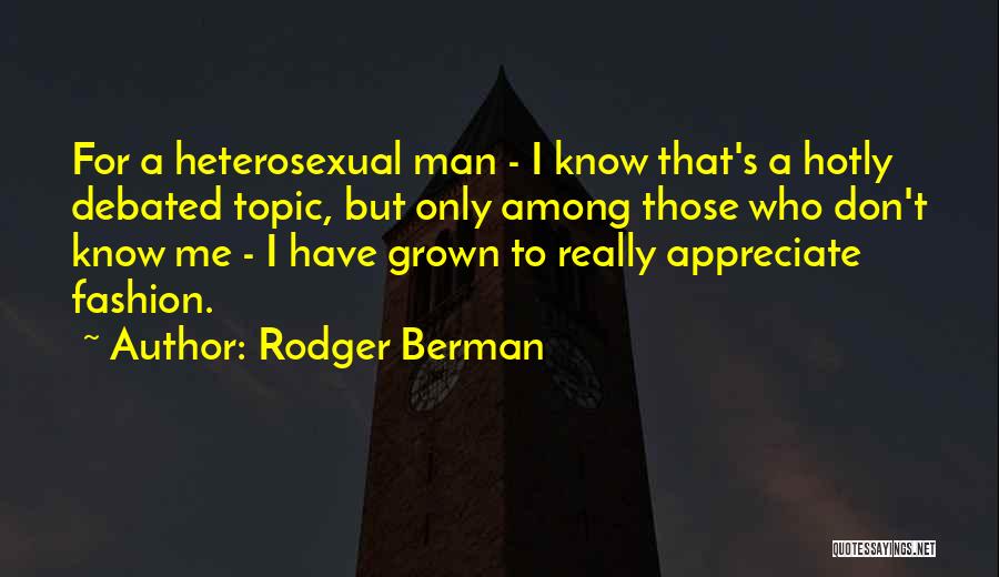 Rodger Berman Quotes: For A Heterosexual Man - I Know That's A Hotly Debated Topic, But Only Among Those Who Don't Know Me