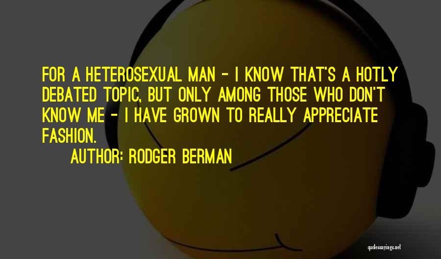 Rodger Berman Quotes: For A Heterosexual Man - I Know That's A Hotly Debated Topic, But Only Among Those Who Don't Know Me