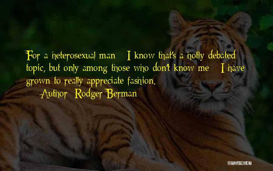Rodger Berman Quotes: For A Heterosexual Man - I Know That's A Hotly Debated Topic, But Only Among Those Who Don't Know Me