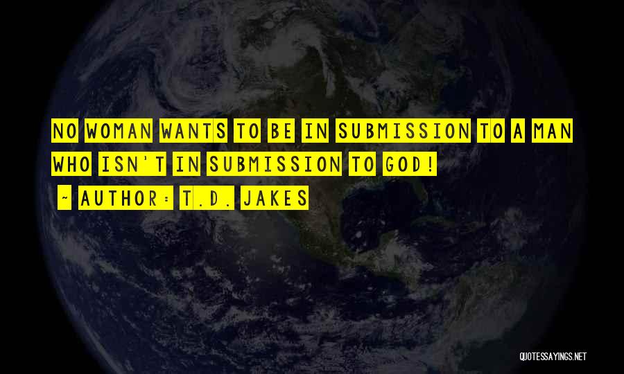 T.D. Jakes Quotes: No Woman Wants To Be In Submission To A Man Who Isn't In Submission To God!