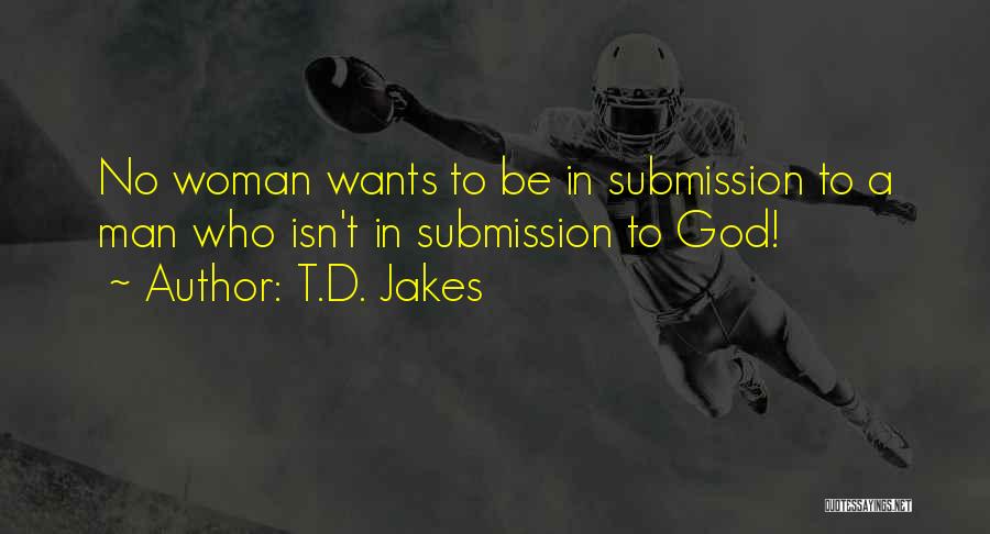 T.D. Jakes Quotes: No Woman Wants To Be In Submission To A Man Who Isn't In Submission To God!