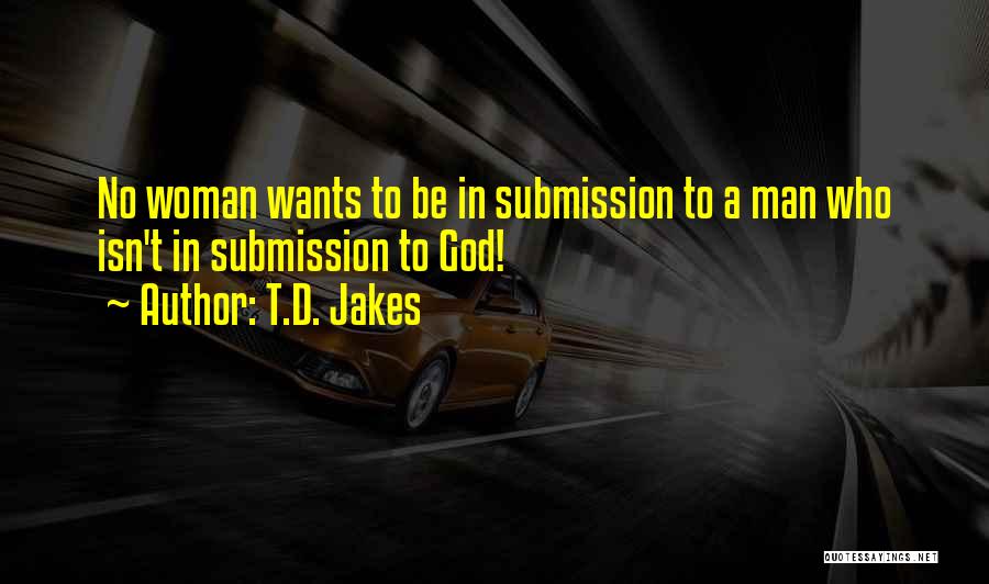 T.D. Jakes Quotes: No Woman Wants To Be In Submission To A Man Who Isn't In Submission To God!