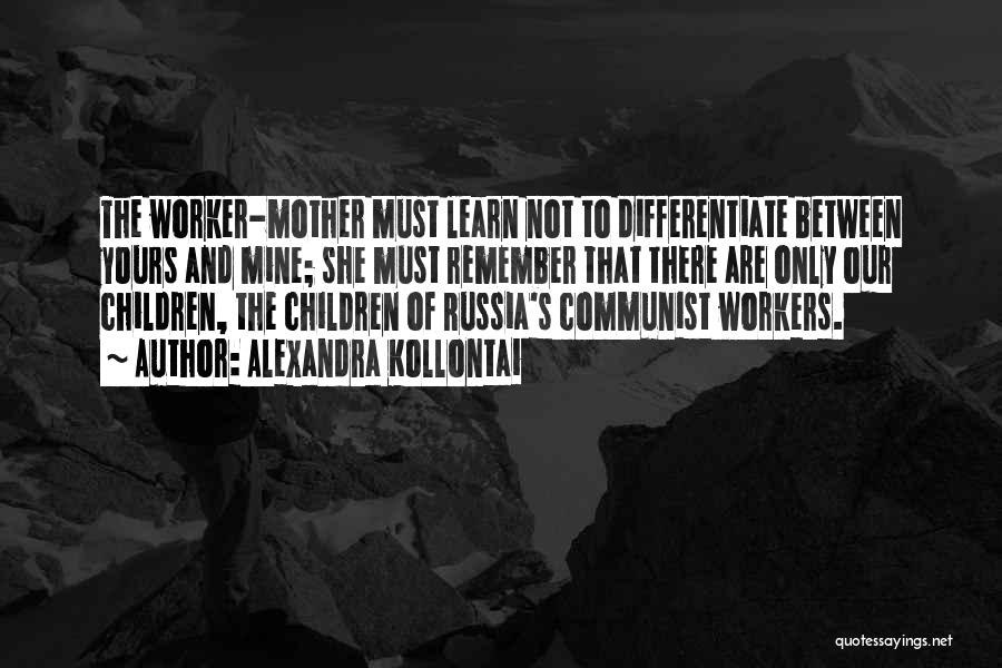 Alexandra Kollontai Quotes: The Worker-mother Must Learn Not To Differentiate Between Yours And Mine; She Must Remember That There Are Only Our Children,