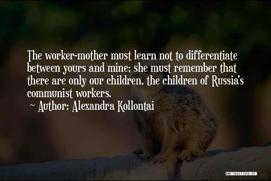 Alexandra Kollontai Quotes: The Worker-mother Must Learn Not To Differentiate Between Yours And Mine; She Must Remember That There Are Only Our Children,