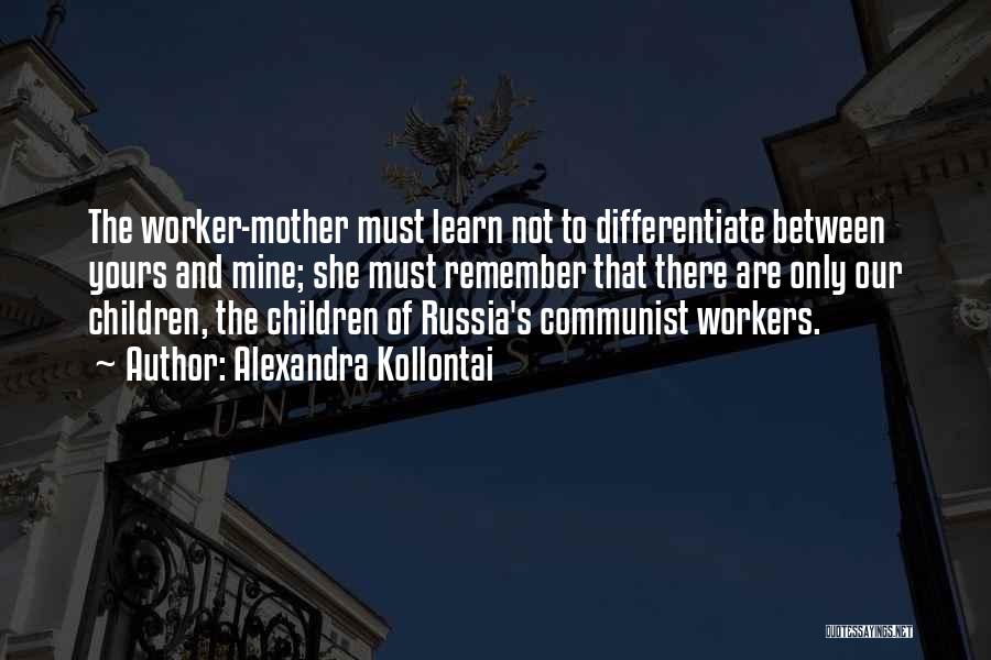 Alexandra Kollontai Quotes: The Worker-mother Must Learn Not To Differentiate Between Yours And Mine; She Must Remember That There Are Only Our Children,