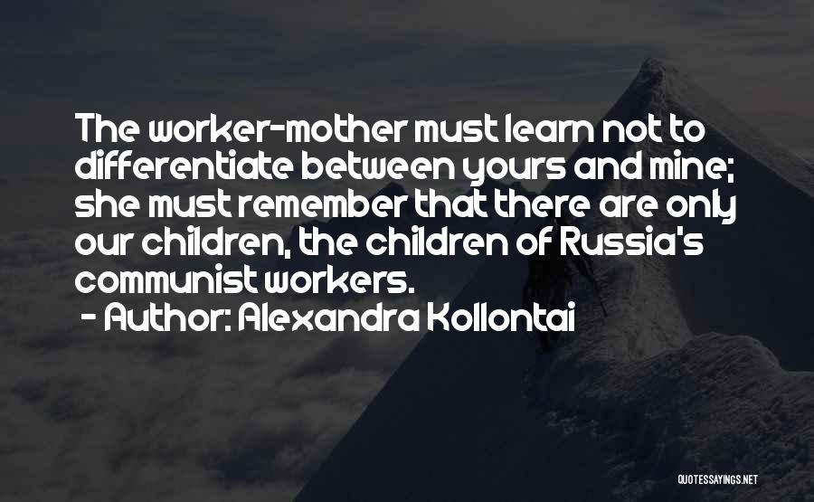 Alexandra Kollontai Quotes: The Worker-mother Must Learn Not To Differentiate Between Yours And Mine; She Must Remember That There Are Only Our Children,
