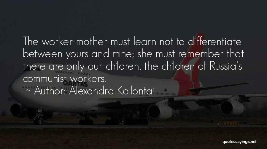 Alexandra Kollontai Quotes: The Worker-mother Must Learn Not To Differentiate Between Yours And Mine; She Must Remember That There Are Only Our Children,