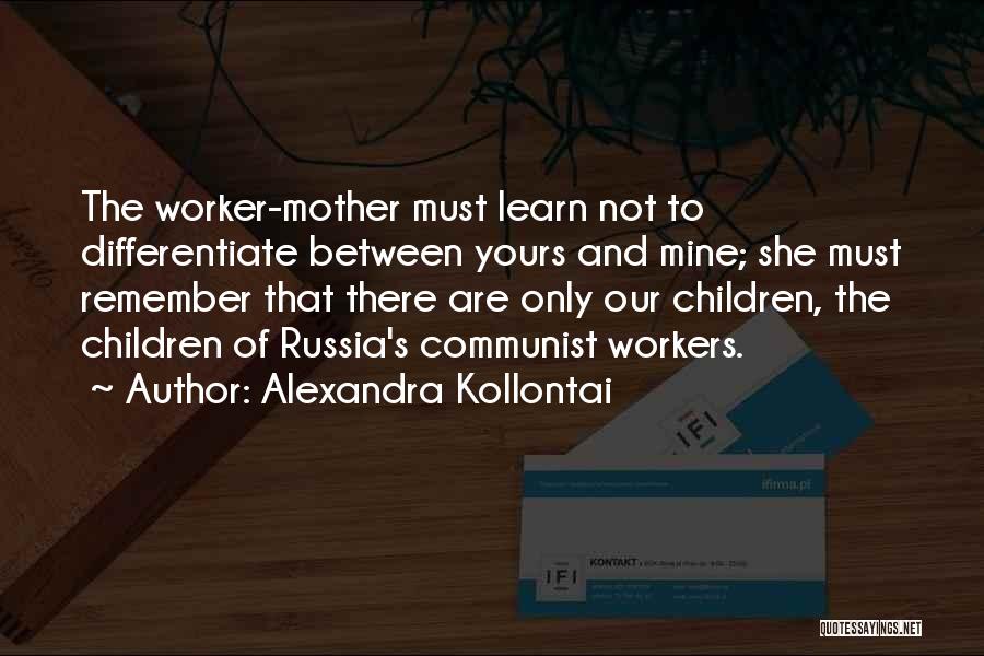 Alexandra Kollontai Quotes: The Worker-mother Must Learn Not To Differentiate Between Yours And Mine; She Must Remember That There Are Only Our Children,