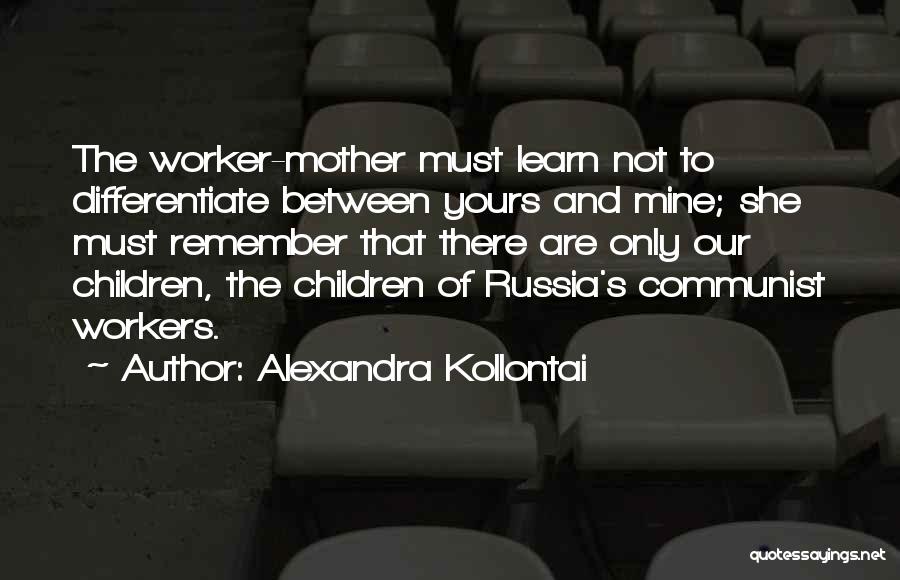 Alexandra Kollontai Quotes: The Worker-mother Must Learn Not To Differentiate Between Yours And Mine; She Must Remember That There Are Only Our Children,
