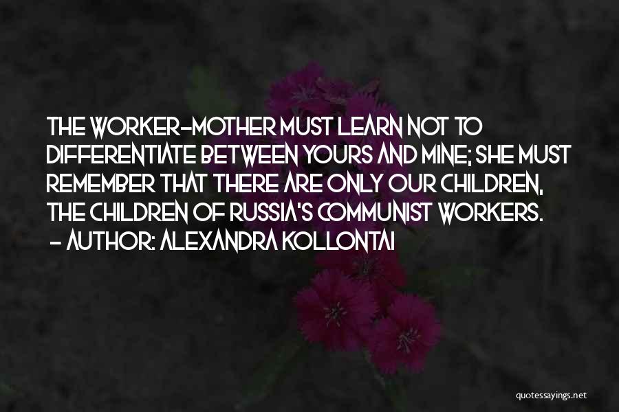 Alexandra Kollontai Quotes: The Worker-mother Must Learn Not To Differentiate Between Yours And Mine; She Must Remember That There Are Only Our Children,