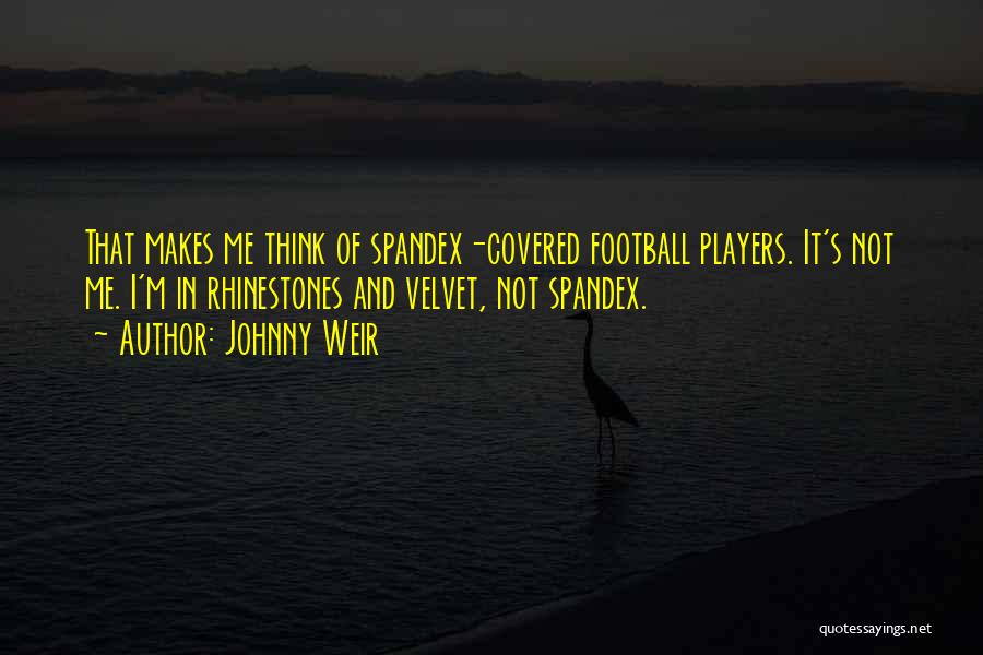 Johnny Weir Quotes: That Makes Me Think Of Spandex-covered Football Players. It's Not Me. I'm In Rhinestones And Velvet, Not Spandex.