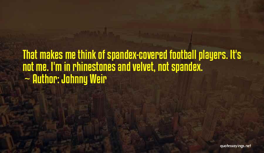 Johnny Weir Quotes: That Makes Me Think Of Spandex-covered Football Players. It's Not Me. I'm In Rhinestones And Velvet, Not Spandex.