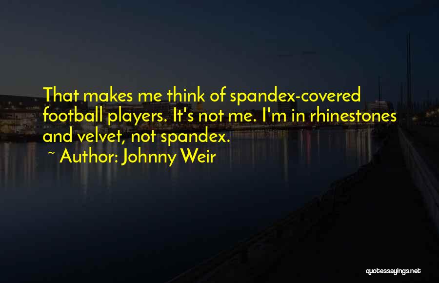 Johnny Weir Quotes: That Makes Me Think Of Spandex-covered Football Players. It's Not Me. I'm In Rhinestones And Velvet, Not Spandex.