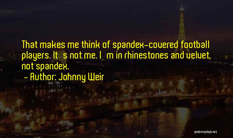 Johnny Weir Quotes: That Makes Me Think Of Spandex-covered Football Players. It's Not Me. I'm In Rhinestones And Velvet, Not Spandex.