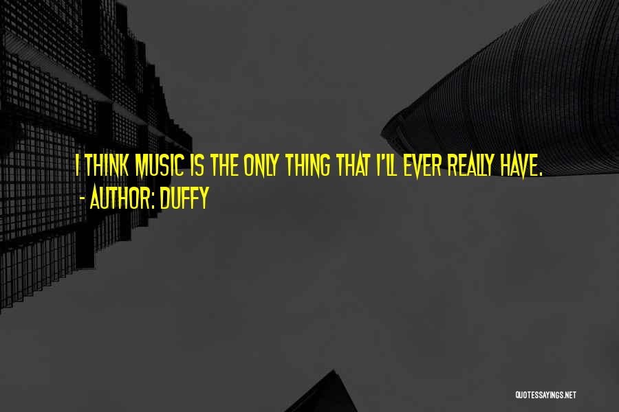 Duffy Quotes: I Think Music Is The Only Thing That I'll Ever Really Have.