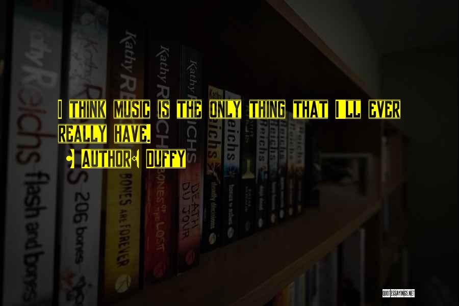 Duffy Quotes: I Think Music Is The Only Thing That I'll Ever Really Have.