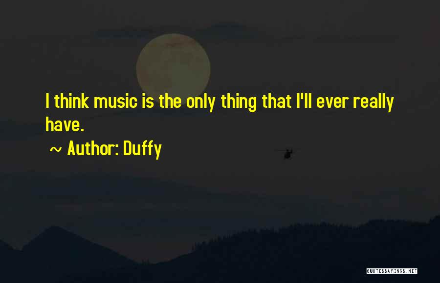 Duffy Quotes: I Think Music Is The Only Thing That I'll Ever Really Have.