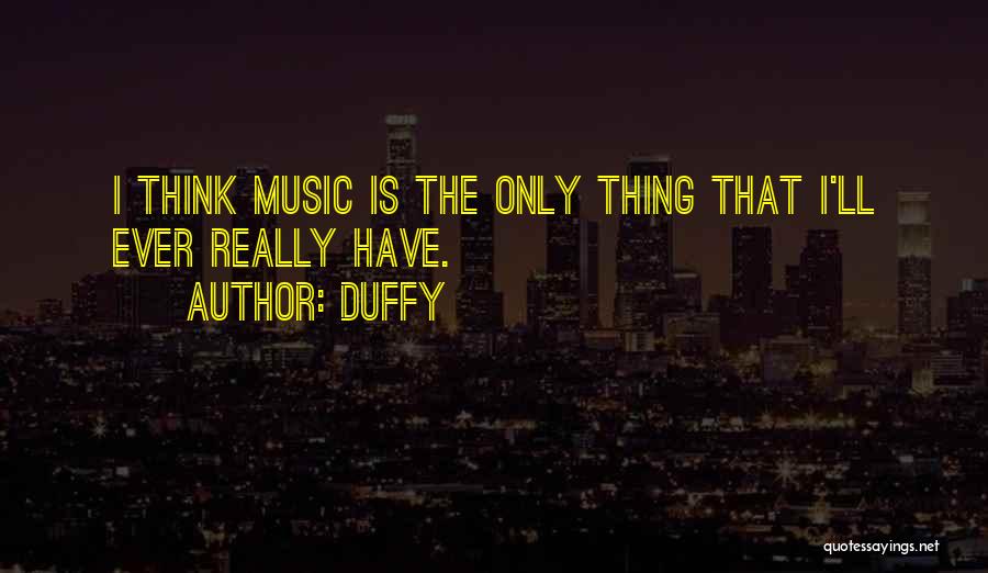 Duffy Quotes: I Think Music Is The Only Thing That I'll Ever Really Have.