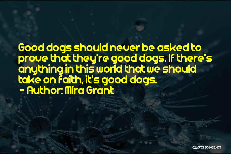 Mira Grant Quotes: Good Dogs Should Never Be Asked To Prove That They're Good Dogs. If There's Anything In This World That We