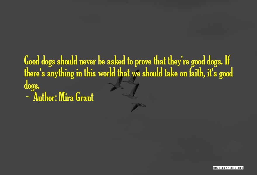 Mira Grant Quotes: Good Dogs Should Never Be Asked To Prove That They're Good Dogs. If There's Anything In This World That We