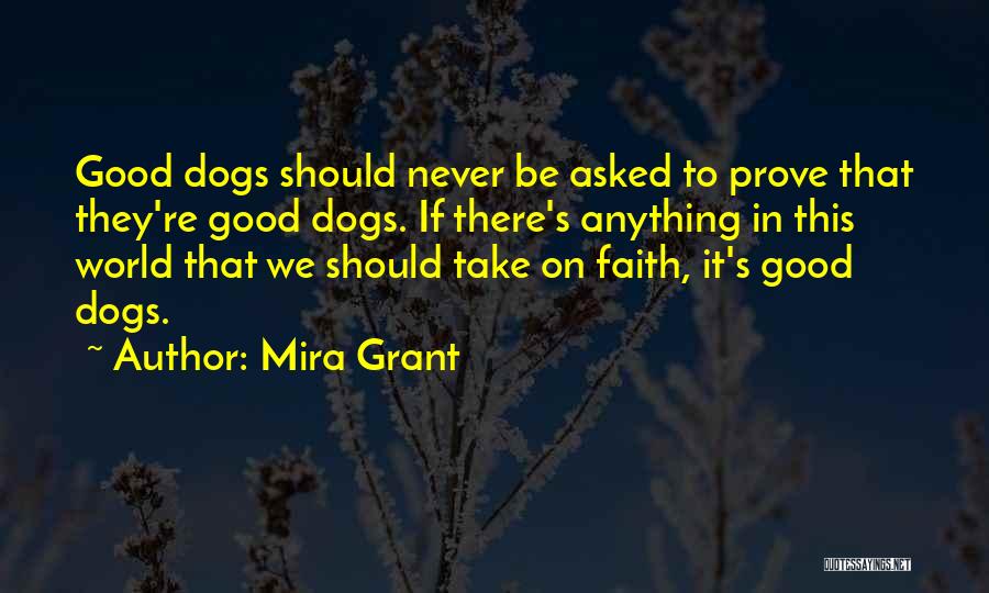 Mira Grant Quotes: Good Dogs Should Never Be Asked To Prove That They're Good Dogs. If There's Anything In This World That We