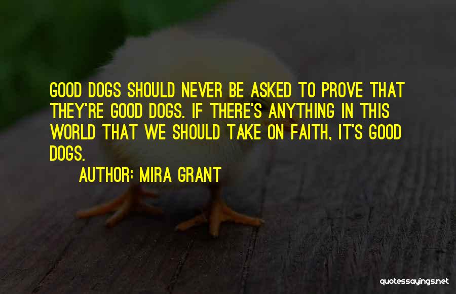 Mira Grant Quotes: Good Dogs Should Never Be Asked To Prove That They're Good Dogs. If There's Anything In This World That We