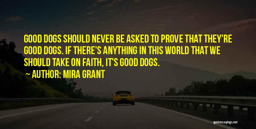 Mira Grant Quotes: Good Dogs Should Never Be Asked To Prove That They're Good Dogs. If There's Anything In This World That We