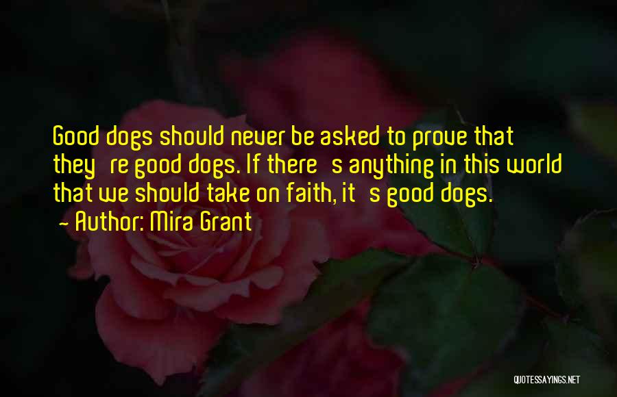 Mira Grant Quotes: Good Dogs Should Never Be Asked To Prove That They're Good Dogs. If There's Anything In This World That We