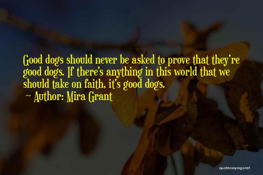 Mira Grant Quotes: Good Dogs Should Never Be Asked To Prove That They're Good Dogs. If There's Anything In This World That We