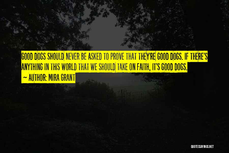 Mira Grant Quotes: Good Dogs Should Never Be Asked To Prove That They're Good Dogs. If There's Anything In This World That We