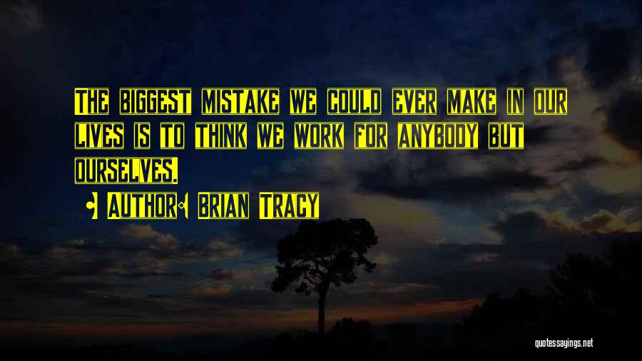 Brian Tracy Quotes: The Biggest Mistake We Could Ever Make In Our Lives Is To Think We Work For Anybody But Ourselves.