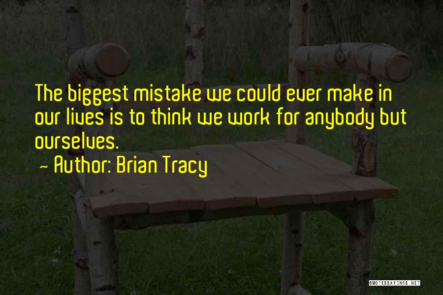 Brian Tracy Quotes: The Biggest Mistake We Could Ever Make In Our Lives Is To Think We Work For Anybody But Ourselves.