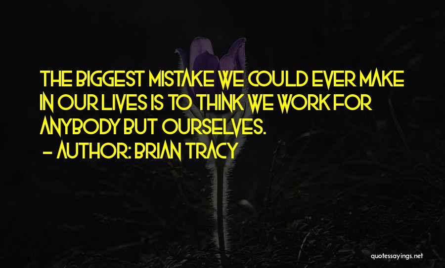 Brian Tracy Quotes: The Biggest Mistake We Could Ever Make In Our Lives Is To Think We Work For Anybody But Ourselves.