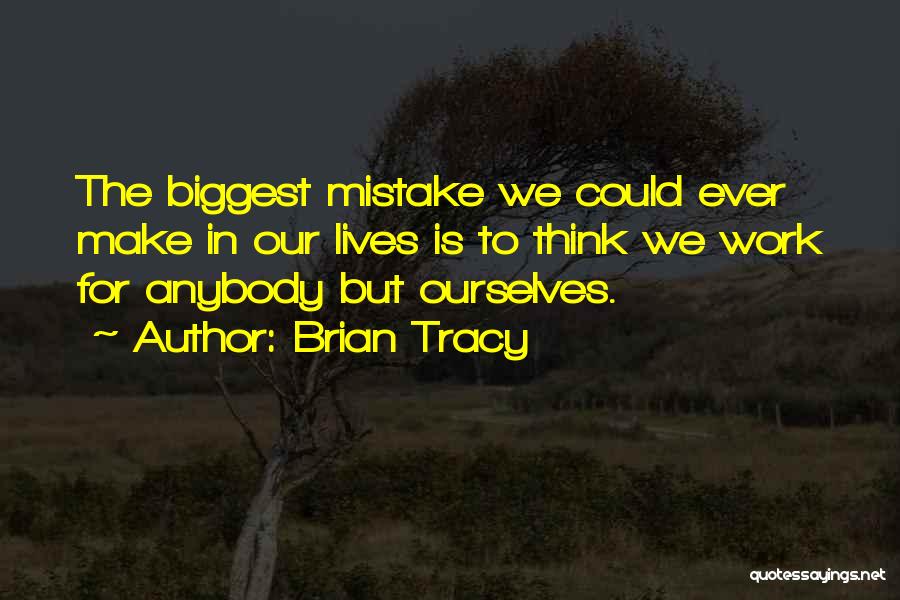 Brian Tracy Quotes: The Biggest Mistake We Could Ever Make In Our Lives Is To Think We Work For Anybody But Ourselves.