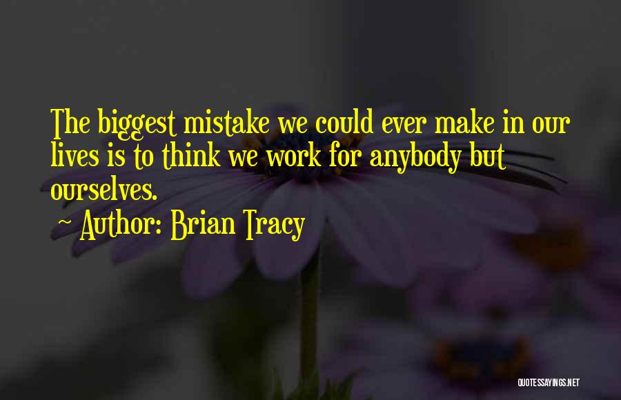 Brian Tracy Quotes: The Biggest Mistake We Could Ever Make In Our Lives Is To Think We Work For Anybody But Ourselves.