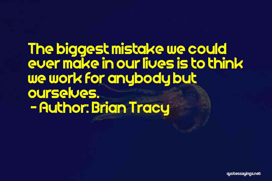 Brian Tracy Quotes: The Biggest Mistake We Could Ever Make In Our Lives Is To Think We Work For Anybody But Ourselves.
