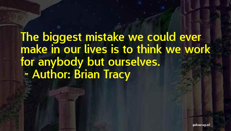 Brian Tracy Quotes: The Biggest Mistake We Could Ever Make In Our Lives Is To Think We Work For Anybody But Ourselves.