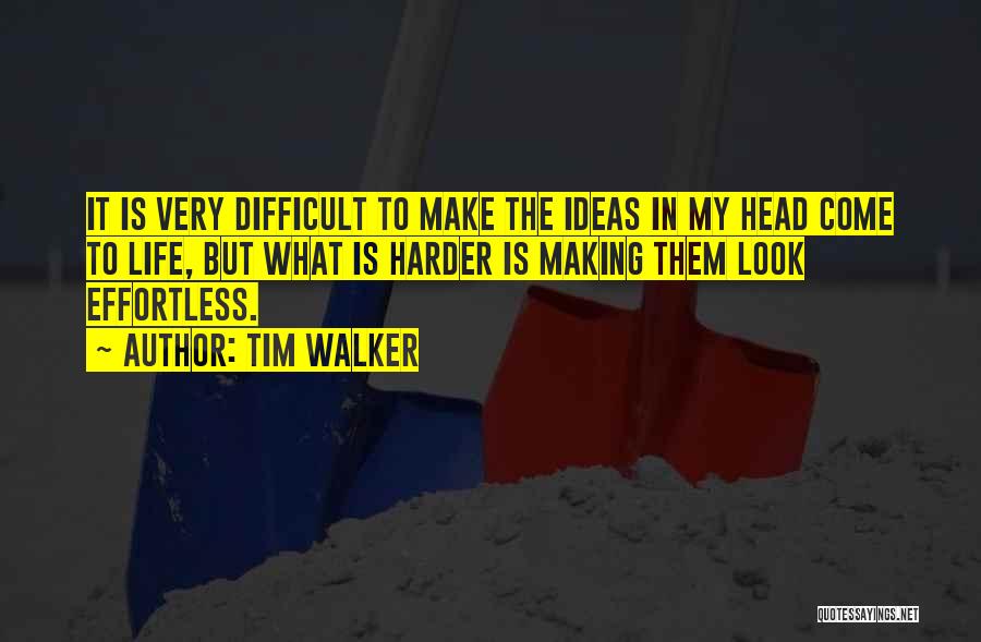 Tim Walker Quotes: It Is Very Difficult To Make The Ideas In My Head Come To Life, But What Is Harder Is Making