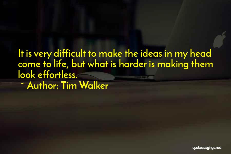 Tim Walker Quotes: It Is Very Difficult To Make The Ideas In My Head Come To Life, But What Is Harder Is Making