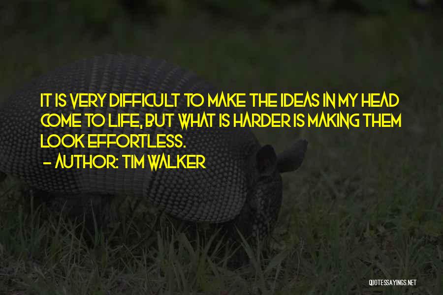 Tim Walker Quotes: It Is Very Difficult To Make The Ideas In My Head Come To Life, But What Is Harder Is Making