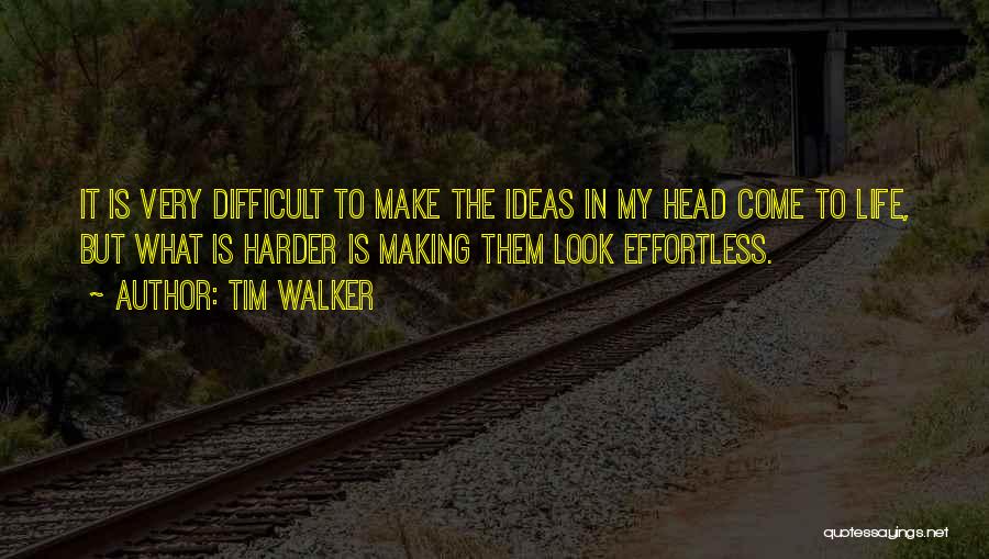 Tim Walker Quotes: It Is Very Difficult To Make The Ideas In My Head Come To Life, But What Is Harder Is Making