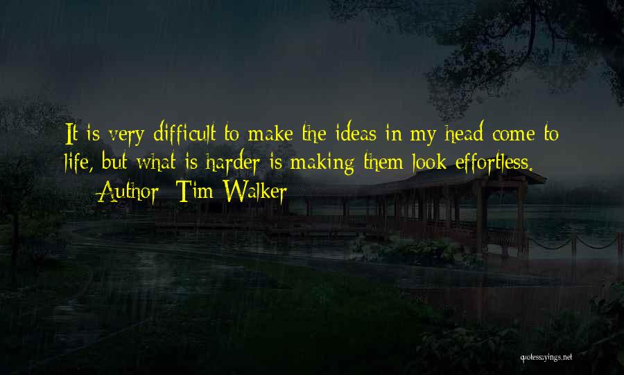 Tim Walker Quotes: It Is Very Difficult To Make The Ideas In My Head Come To Life, But What Is Harder Is Making